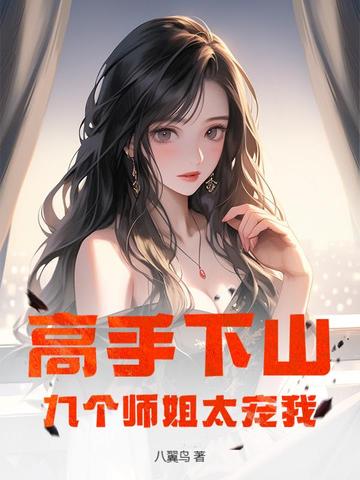 高手下山，九个师姐太宠我高手下山，九个师姐太宠我
