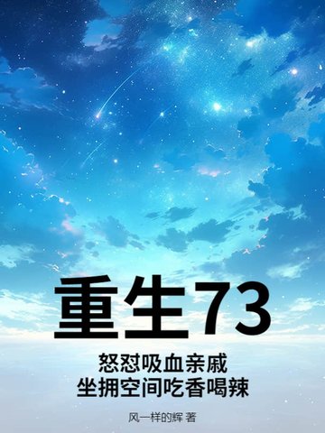 重生73：怒怼吸血亲戚，坐拥空间吃香喝辣重生73：怒怼吸血亲戚，坐拥空间吃香喝辣