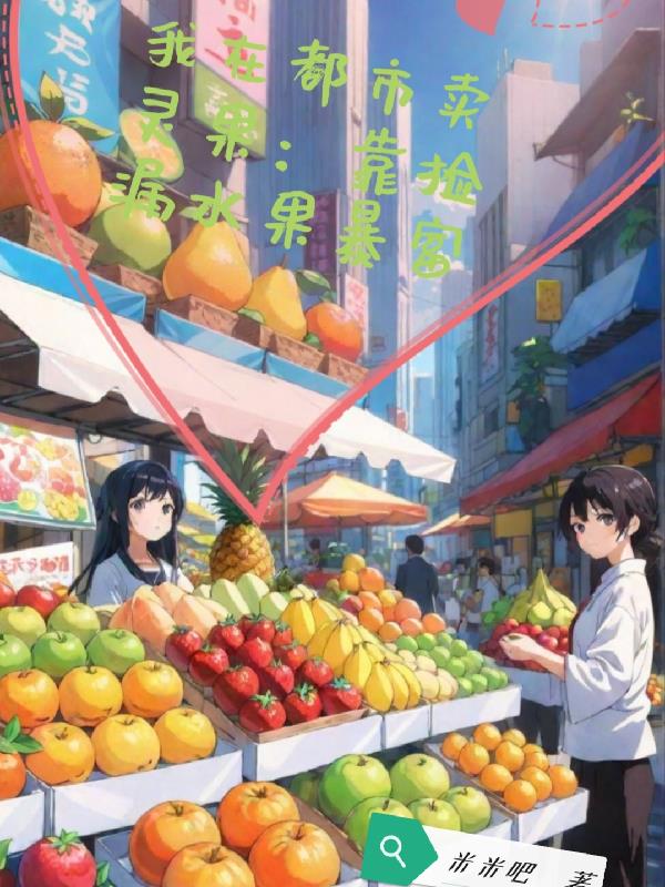 我在都市卖灵果：靠捡漏水果暴富我在都市卖灵果：靠捡漏水果暴富